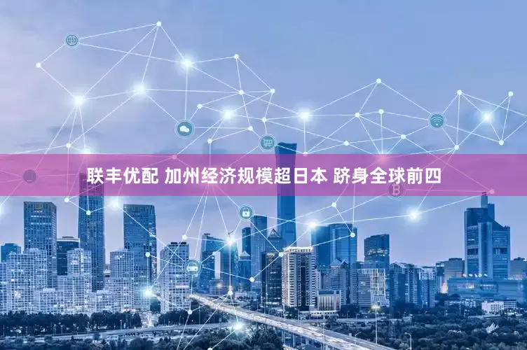 联丰优配 加州经济规模超日本 跻身全球前四
