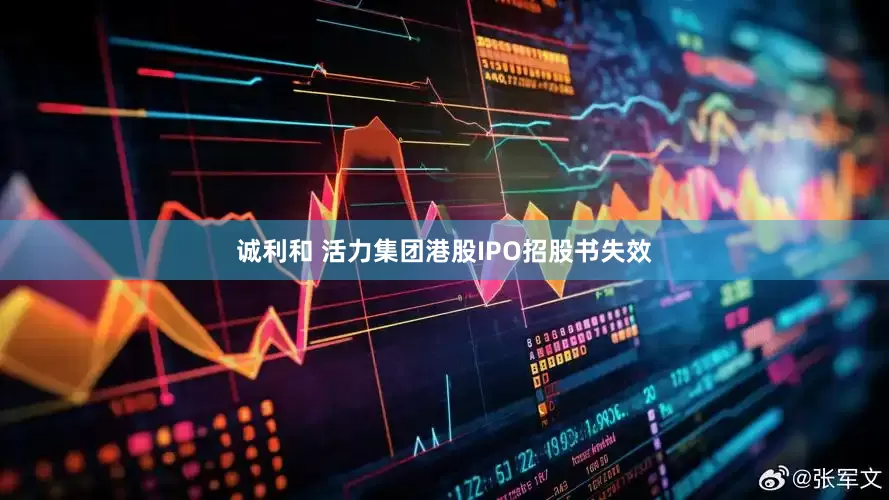 诚利和 活力集团港股IPO招股书失效