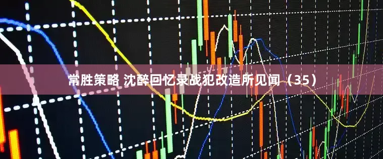 常胜策略 沈醉回忆录战犯改造所见闻（35）