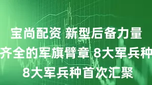 宝尚配资 新型后备力量亮相！最齐全的军旗臂章 8大军兵种首次汇聚
