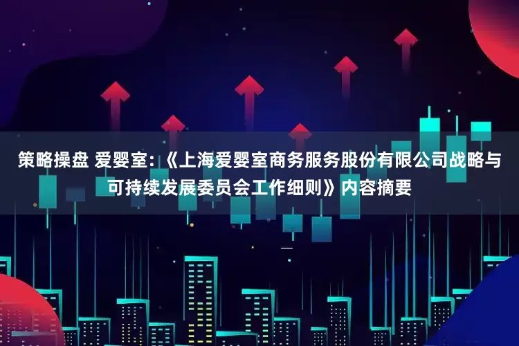 策略操盘 爱婴室: 《上海爱婴室商务服务股份有限公司战略与可持续发展委员会工作细则》内容摘要