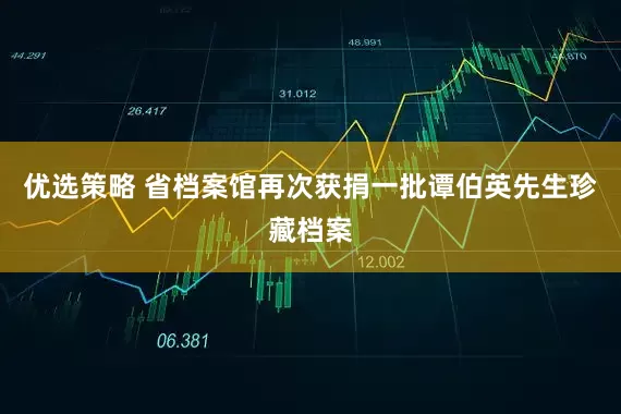 优选策略 省档案馆再次获捐一批谭伯英先生珍藏档案